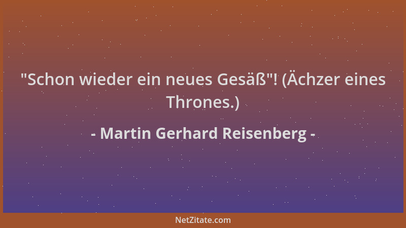 Martin Gerhard Reisenberg -  "Schon wieder ein neues Gesäß "! (Ächzer eines Thrones.)...