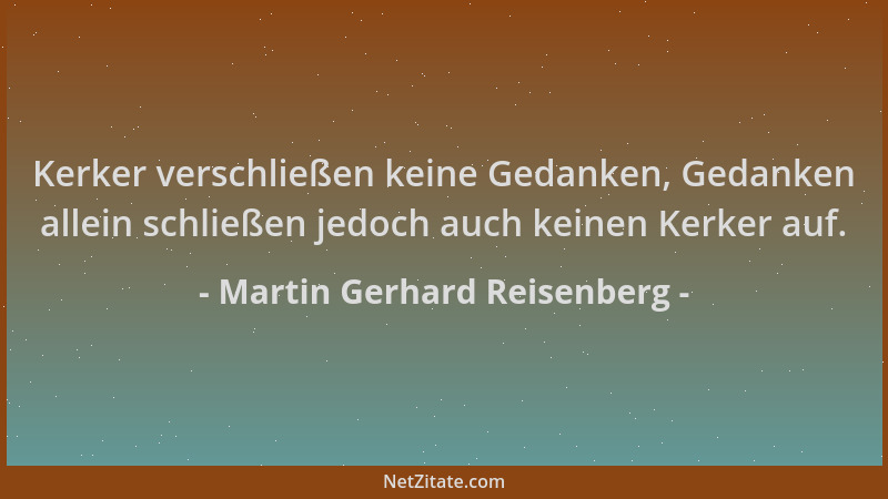 Martin Gerhard Reisenberg - Kerker verschließen keine Gedanken, Gedanken allein schließen jedoch auch keinen Kerker auf....