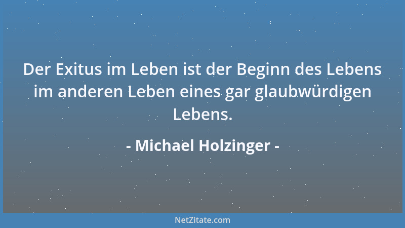 Michael Holzinger - Der Exitus im Leben ist der Beginn des Lebens im anderen Leben eines gar glaubwürdigen Lebens....