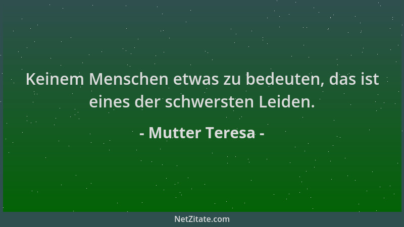 Mutter Teresa - Keinem Menschen etwas zu bedeuten, das ist eines der schwersten Leiden....