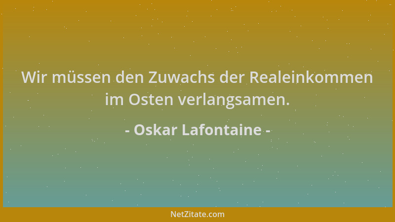 Oskar Lafontaine - Wir müssen den Zuwachs der Realeinkommen im Osten verlangsamen....