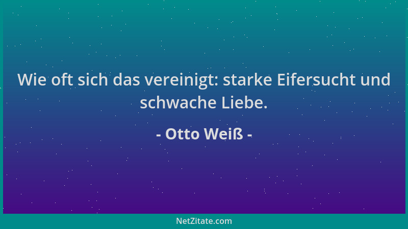 Otto Weiß - Wie oft sich das vereinigt: starke Eifersucht und schwache Liebe....