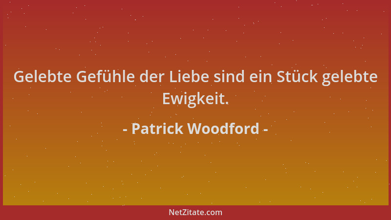 Patrick Woodford - Gelebte Gefühle der Liebe sind ein Stück gelebte Ewigkeit....