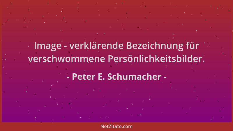 Peter E. Schumacher - Image - verklärende Bezeichnung für verschwommene Persönlichkeitsbilder....