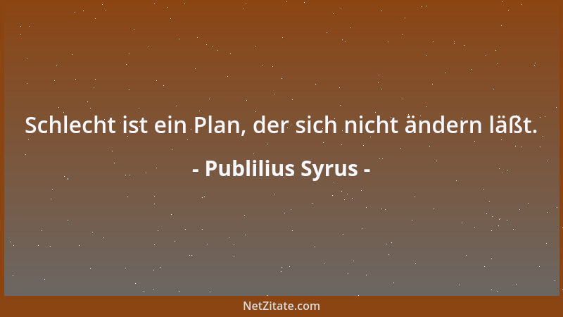 Publilius Syrus - Schlecht ist ein Plan, der sich nicht ändern läßt....