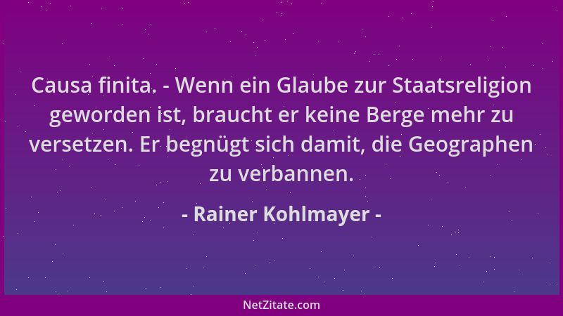 Rainer Kohlmayer - Causa finita. - Wenn ein Glaube zur Staatsreligion geworden ist, braucht er keine Berge mehr zu versetze...