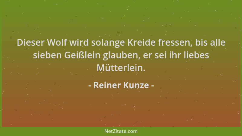 Reiner Kunze - Dieser Wolf wird solange Kreide fressen, bis alle sieben Geißlein glauben, er sei ihr liebes Mütterlein....