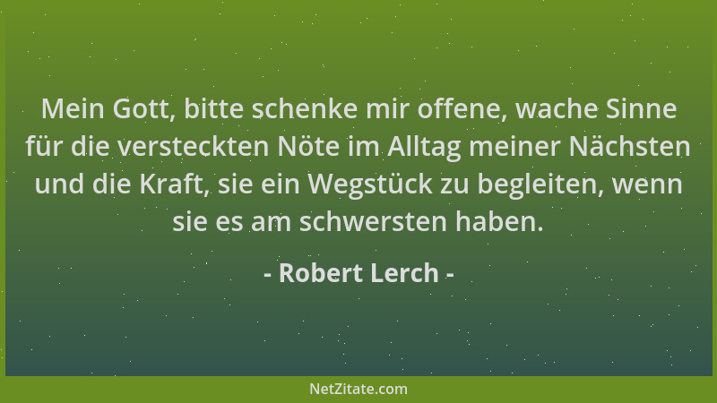 Robert Lerch - Mein Gott, bitte schenke mir offene, wache Sinne für die versteckten Nöte im Alltag meiner Nächsten und die...