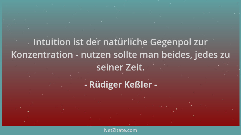 Rüdiger Keßler - Intuition ist der natürliche Gegenpol zur Konzentration - nutzen sollte man beides, jedes zu seiner Zeit....