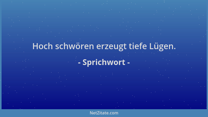 Sprichwort - Hoch schwören erzeugt tiefe Lügen....