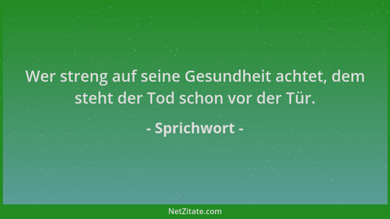 Sprichwort - Wer streng auf seine Gesundheit achtet, dem steht der Tod schon vor der Tür....