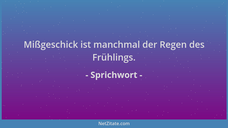 Sprichwort - Mißgeschick ist manchmal der Regen des Frühlings....
