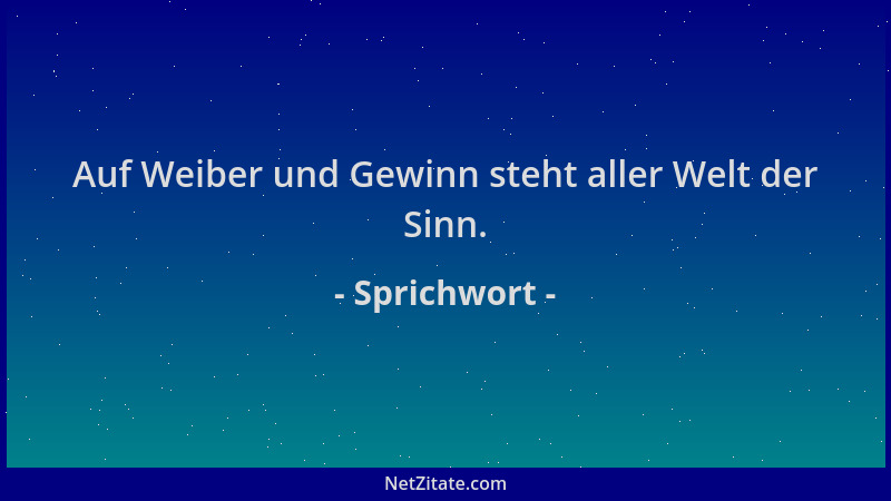 Sprichwort - Auf Weiber und Gewinn steht aller Welt der Sinn....