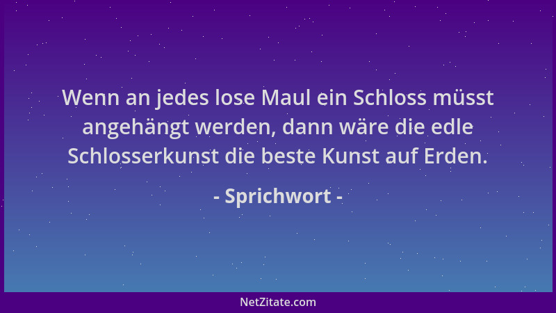 Sprichwort - Wenn an jedes lose Maul ein Schloss müsst angehängt werden, dann wäre die edle Schlosserkunst die beste Kunst...