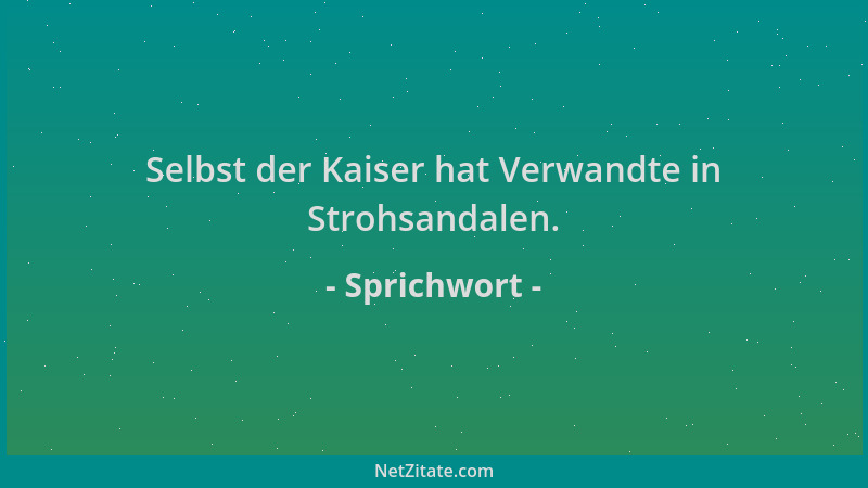 Sprichwort - Selbst der Kaiser hat Verwandte in Strohsandalen....