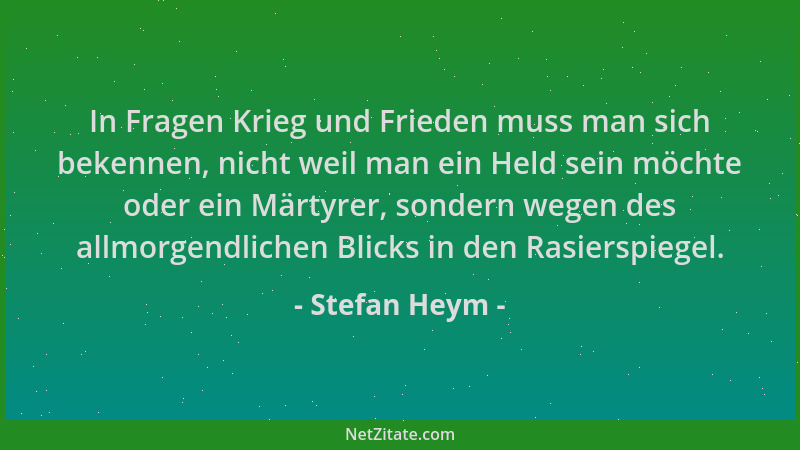 Stefan Heym - In Fragen Krieg und Frieden muss man sich bekennen, nicht weil man ein Held sein möchte oder ein Märtyrer, so...