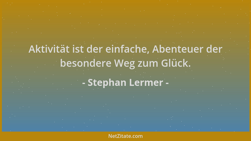 Stephan Lermer - Aktivität ist der einfache, Abenteuer der besondere Weg zum Glück....