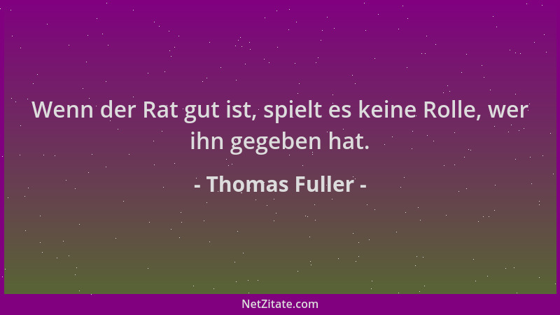 Thomas Fuller - Wenn der Rat gut ist, spielt es keine Rolle, wer ihn gegeben hat....