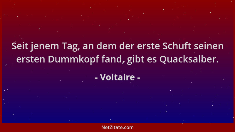 Voltaire - Seit jenem Tag, an dem der erste Schuft seinen ersten Dummkopf fand, gibt es Quacksalber....