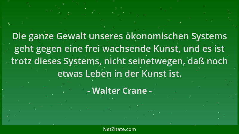 Walter Crane - Die ganze Gewalt unseres ökonomischen Systems geht gegen eine frei wachsende Kunst, und es ist trotz dieses...
