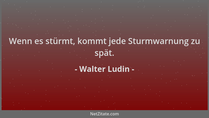 Walter Ludin - Wenn es stürmt, kommt jede Sturmwarnung zu spät....