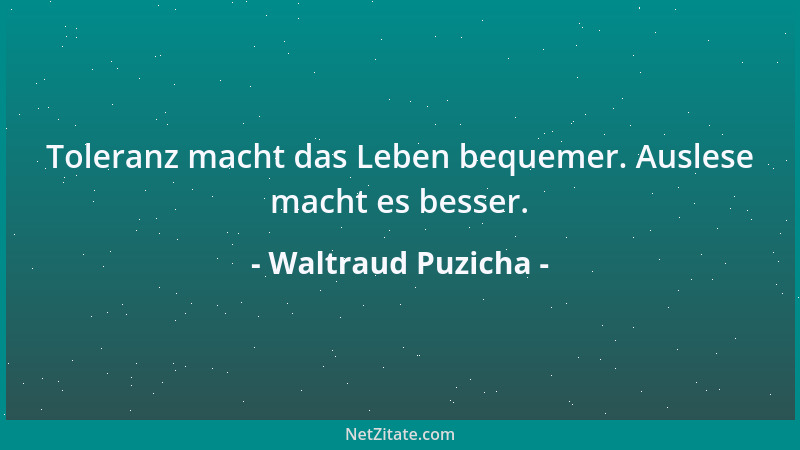 Waltraud Puzicha - Toleranz macht das Leben bequemer. Auslese macht es besser....