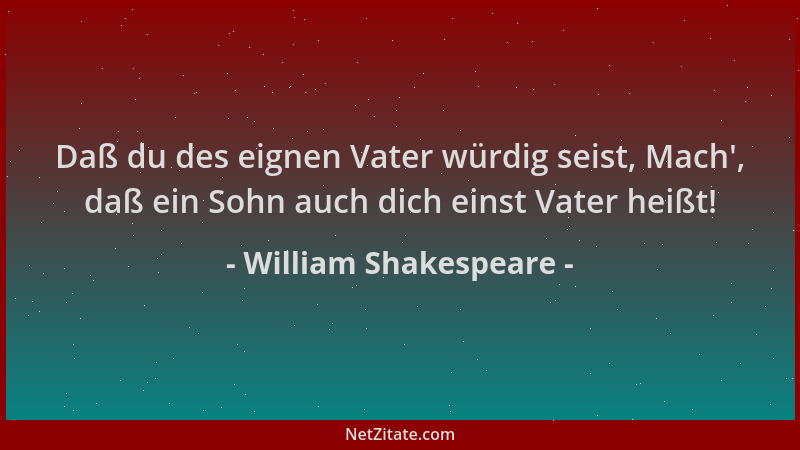 William Shakespeare - Daß du des eignen Vater würdig seist, Mach ', daß ein Sohn auch dich einst Vater heißt!...