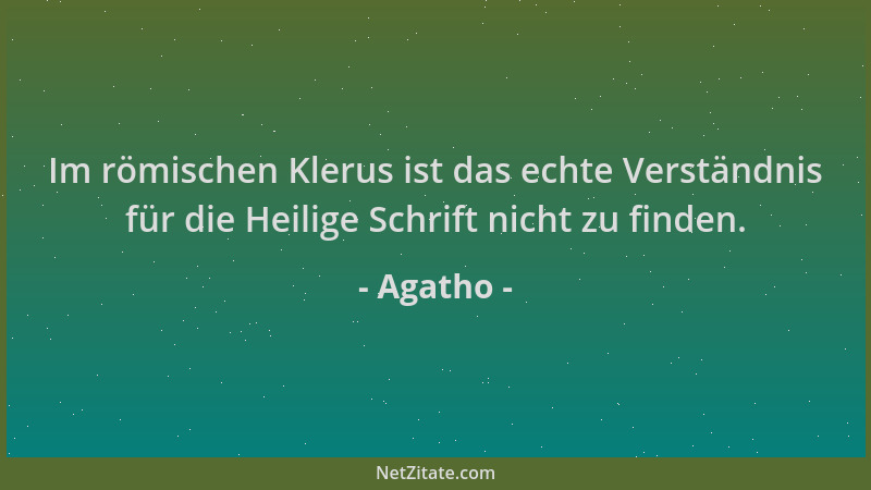 Agatho - Im römischen Klerus ist das echte Verständnis für die Heilige Schrift nicht zu finden....
