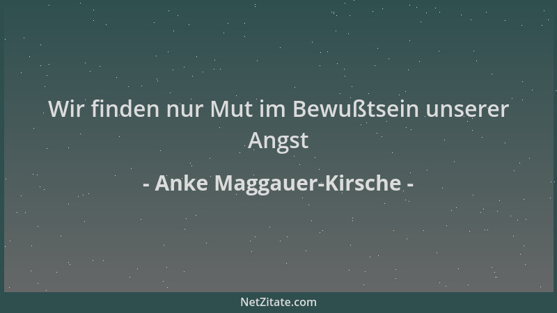 Anke Maggauer-Kirsche - Wir finden nur Mut im Bewußtsein unserer Angst...