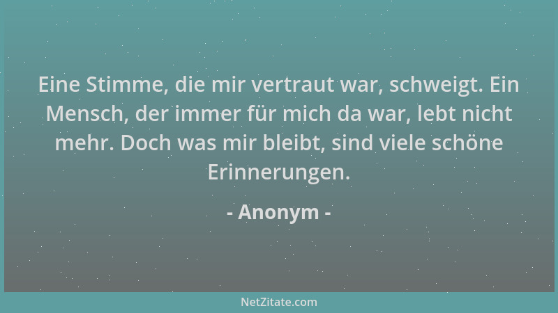 Anonym - Eine Stimme, die mir vertraut war, schweigt. Ein Mensch, der immer für mich da war, lebt nicht mehr. Doch was mir...