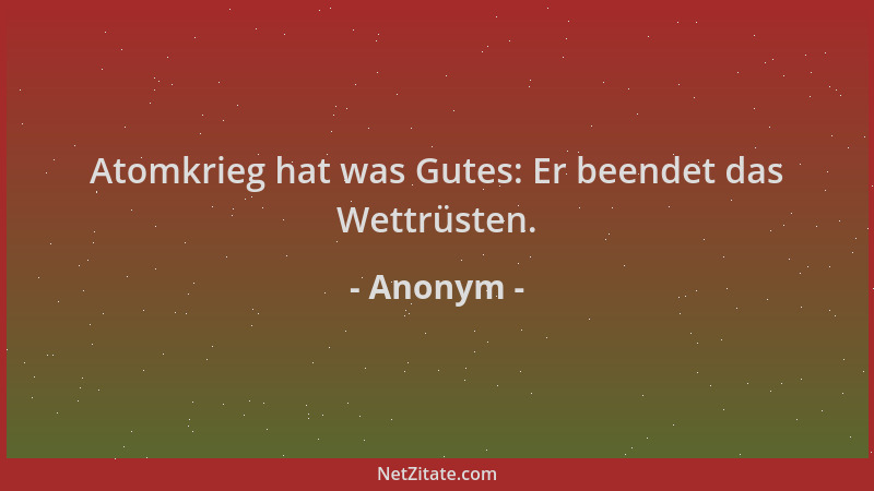 Anonym - Atomkrieg hat was Gutes: Er beendet das Wettrüsten....