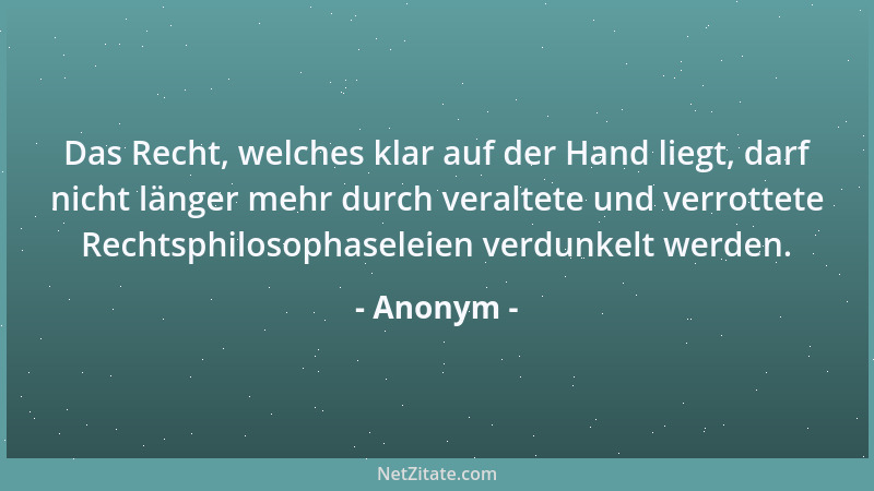 Anonym - Das Recht, welches klar auf der Hand liegt, darf nicht länger mehr durch veraltete und verrottete Rechtsphilosopha...