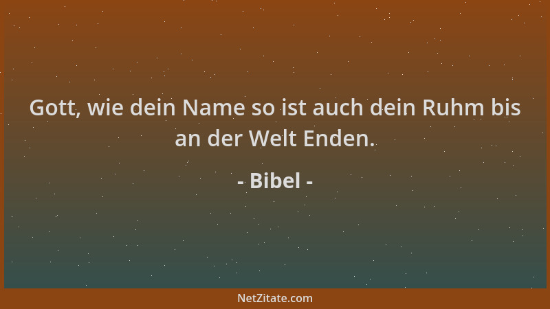 Bibel - Gott, wie dein Name so ist auch dein Ruhm bis an der Welt Enden....