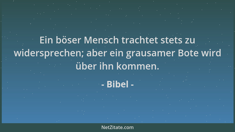 Bibel - Ein böser Mensch trachtet stets zu widersprechen; aber ein grausamer Bote wird über ihn kommen....