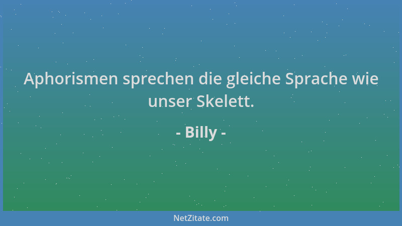 Billy - Aphorismen sprechen die gleiche Sprache wie unser Skelett....
