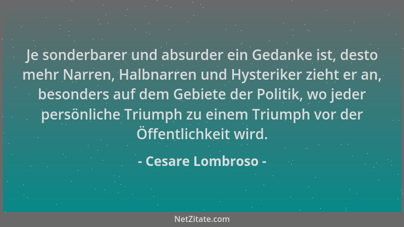 Cesare Lombroso - Je sonderbarer und absurder ein Gedanke ist, desto mehr Narren, Halbnarren und Hysteriker zieht er an, be...