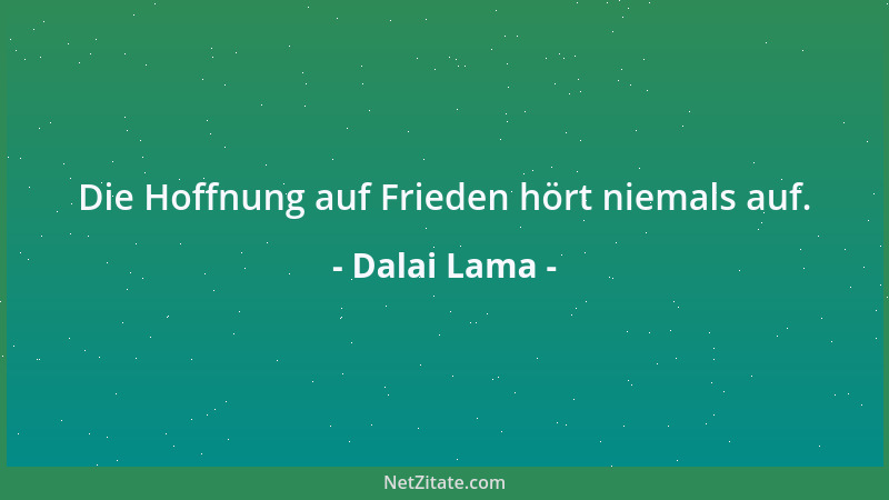 Dalai Lama - Die Hoffnung auf Frieden hört niemals auf....
