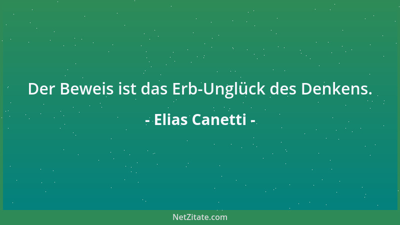 Elias Canetti - Der Beweis ist das Erb-Unglück des Denkens....