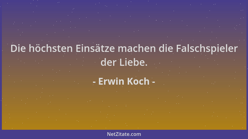 Erwin Koch - Die höchsten Einsätze machen die Falschspieler der Liebe....