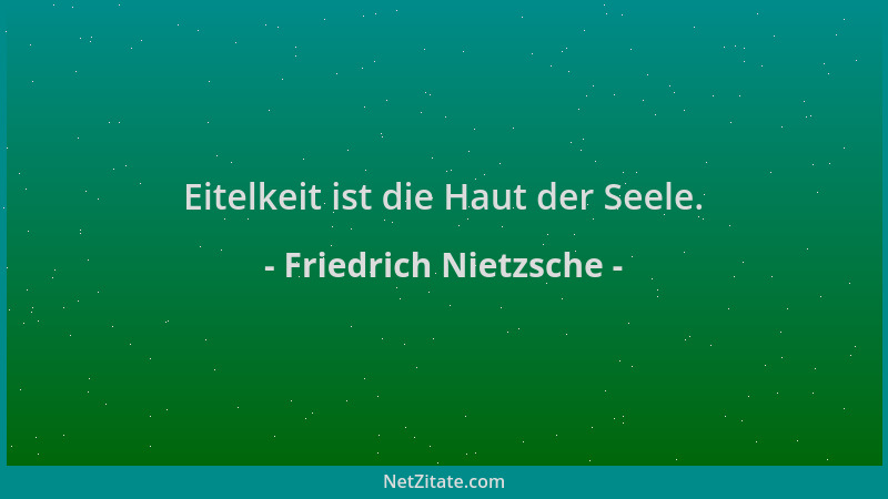 Friedrich Nietzsche - Eitelkeit ist die Haut der Seele....