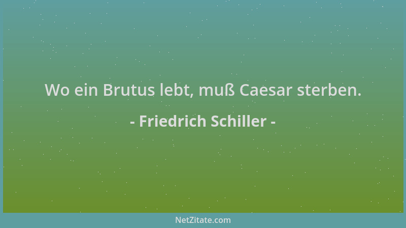 Friedrich Schiller - Wo ein Brutus lebt, muß Caesar sterben....