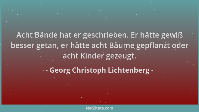 Georg Christoph Lichtenberg - Acht Bände hat er geschrieben. Er hätte gewiß besser getan, er hätte acht Bäume gepflanzt ode...