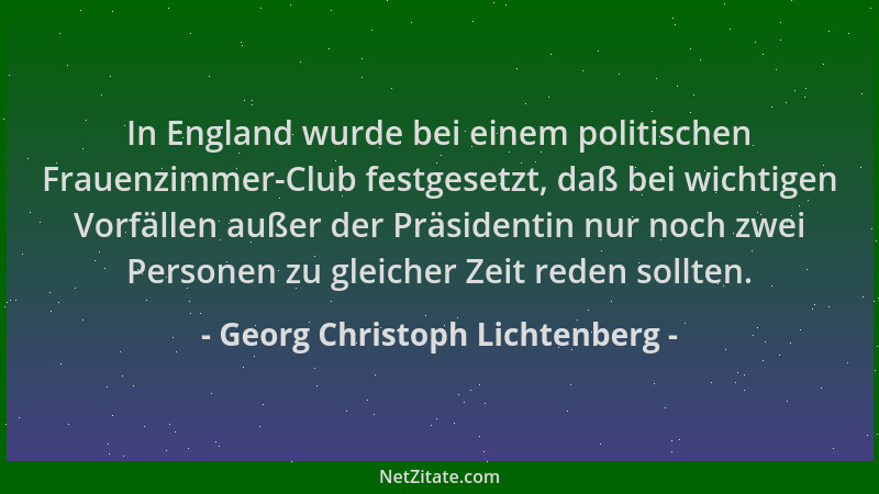 Georg Christoph Lichtenberg - In England wurde bei einem politischen Frauenzimmer-Club festgesetzt, daß bei wichtigen Vorfä...