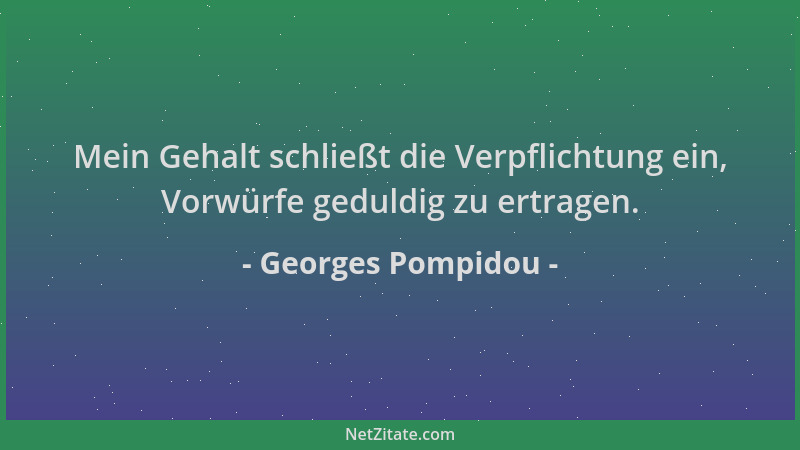 Georges Pompidou - Mein Gehalt schließt die Verpflichtung ein, Vorwürfe geduldig zu ertragen....