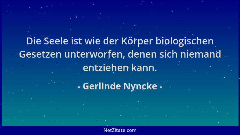Gerlinde Nyncke - Die Seele ist wie der Körper biologischen Gesetzen unterworfen, denen sich niemand entziehen kann....