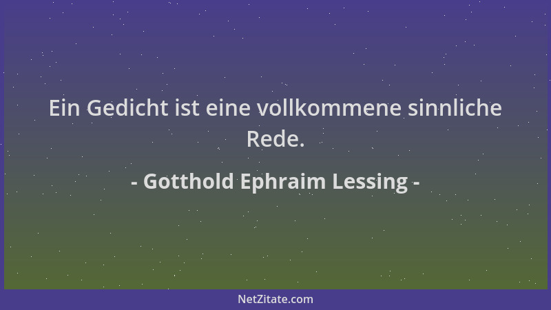Gotthold Ephraim Lessing - Ein Gedicht ist eine vollkommene sinnliche Rede....