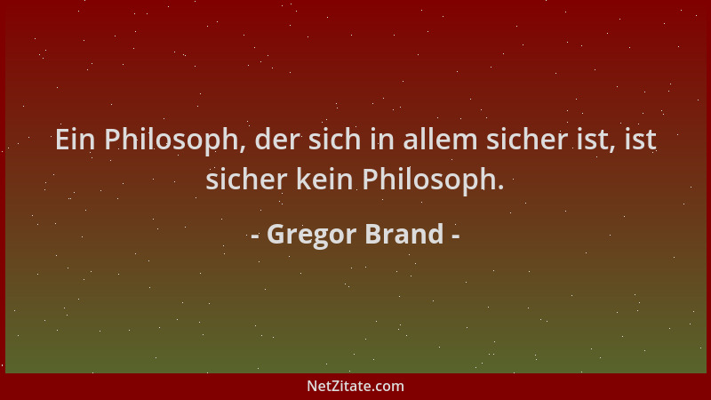 Gregor Brand - Ein Philosoph, der sich in allem sicher ist, ist sicher kein Philosoph....
