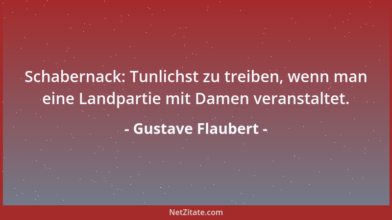Gustave Flaubert - Schabernack: Tunlichst zu treiben, wenn man eine Landpartie mit Damen veranstaltet....