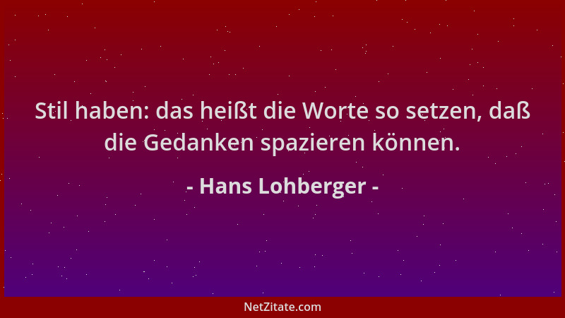 Hans Lohberger - Stil haben: das heißt die Worte so setzen, daß die Gedanken spazieren können....