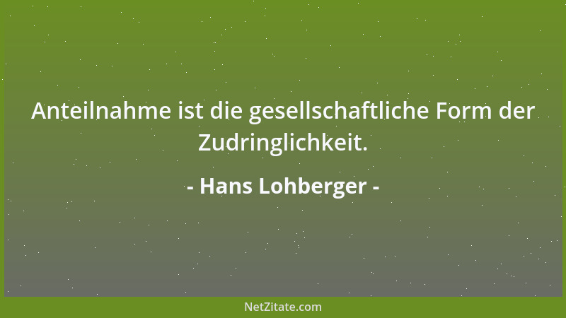 Hans Lohberger - Anteilnahme ist die gesellschaftliche Form der Zudringlichkeit....
